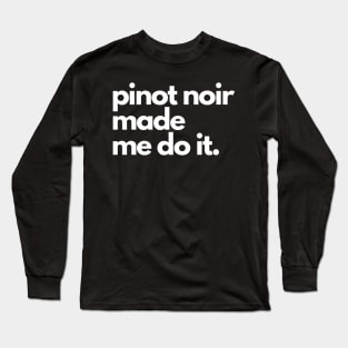 Pinot Noir Made Me Do It. Long Sleeve T-Shirt